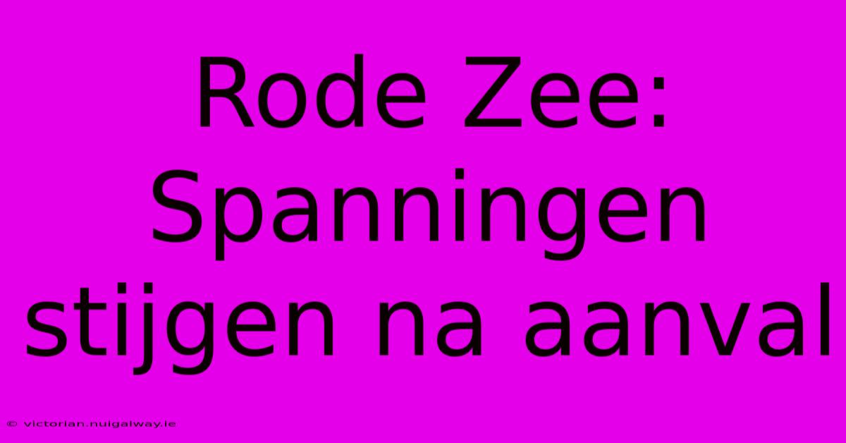 Rode Zee: Spanningen Stijgen Na Aanval