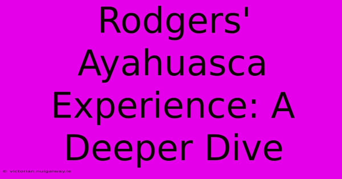 Rodgers' Ayahuasca Experience: A Deeper Dive