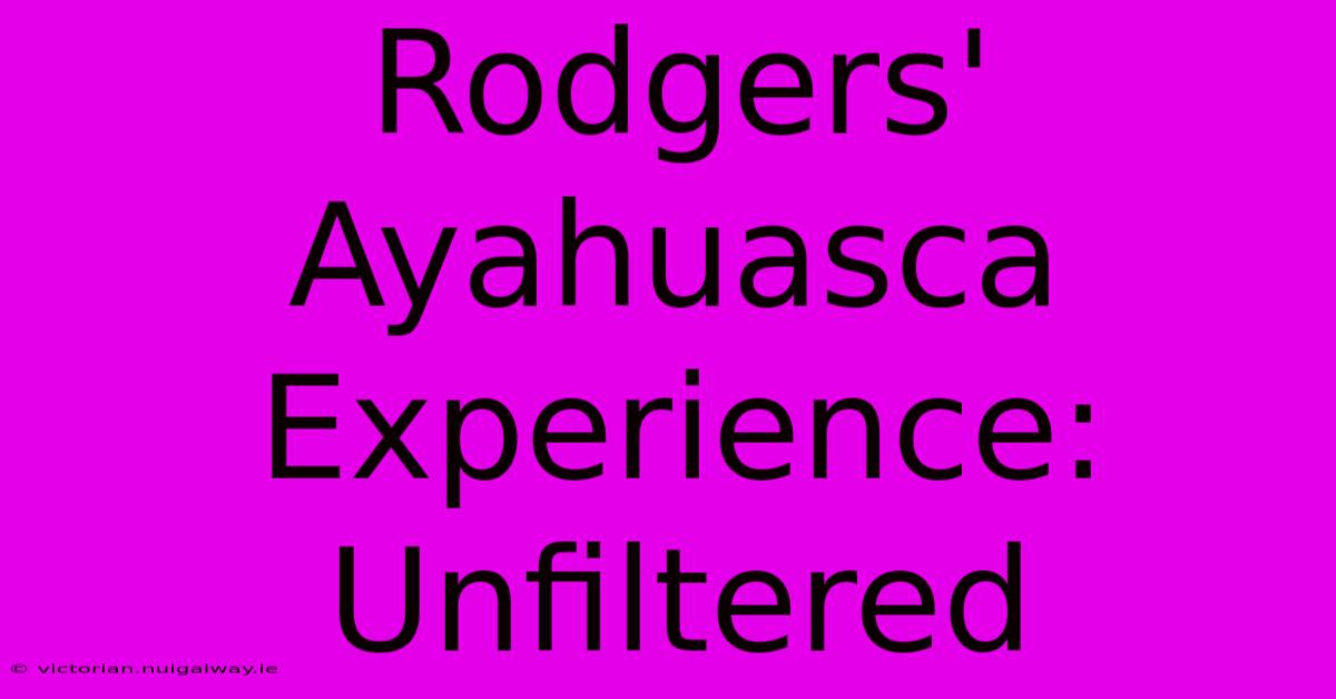 Rodgers' Ayahuasca Experience: Unfiltered