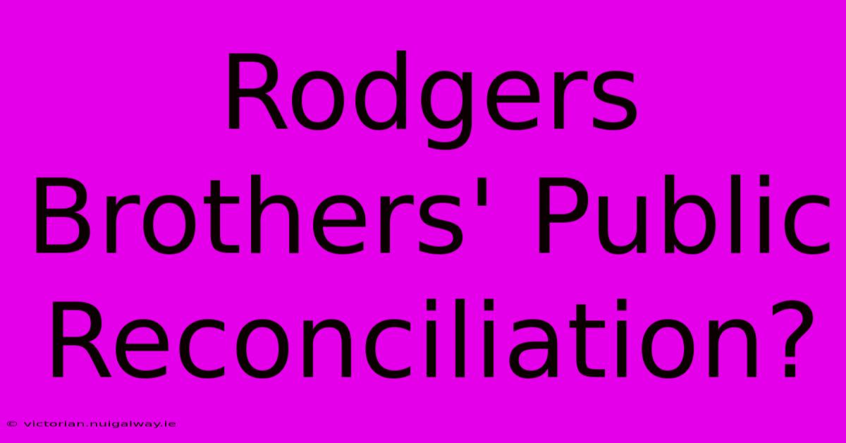 Rodgers Brothers' Public Reconciliation?