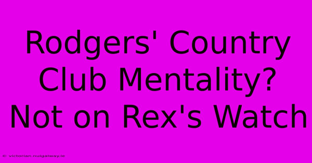 Rodgers' Country Club Mentality? Not On Rex's Watch