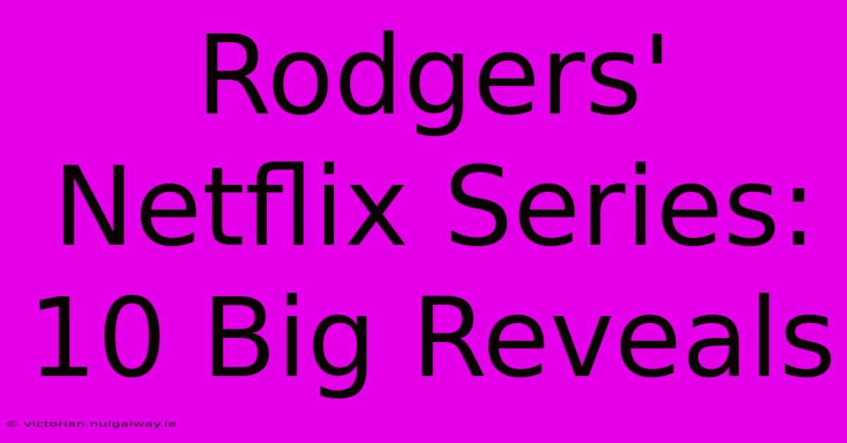 Rodgers' Netflix Series: 10 Big Reveals