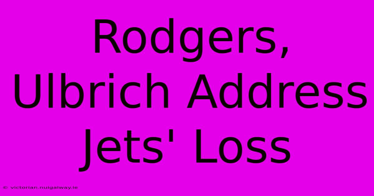 Rodgers, Ulbrich Address Jets' Loss