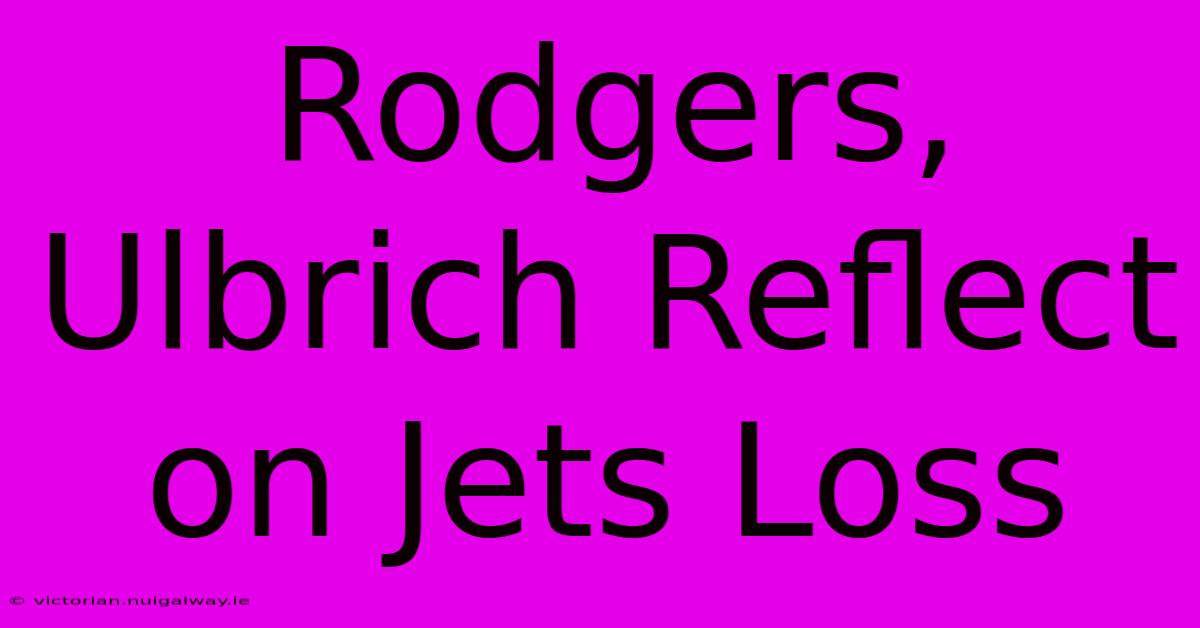 Rodgers, Ulbrich Reflect On Jets Loss 