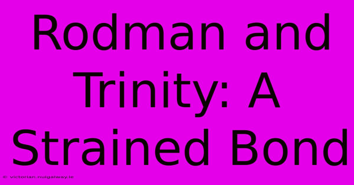 Rodman And Trinity: A Strained Bond