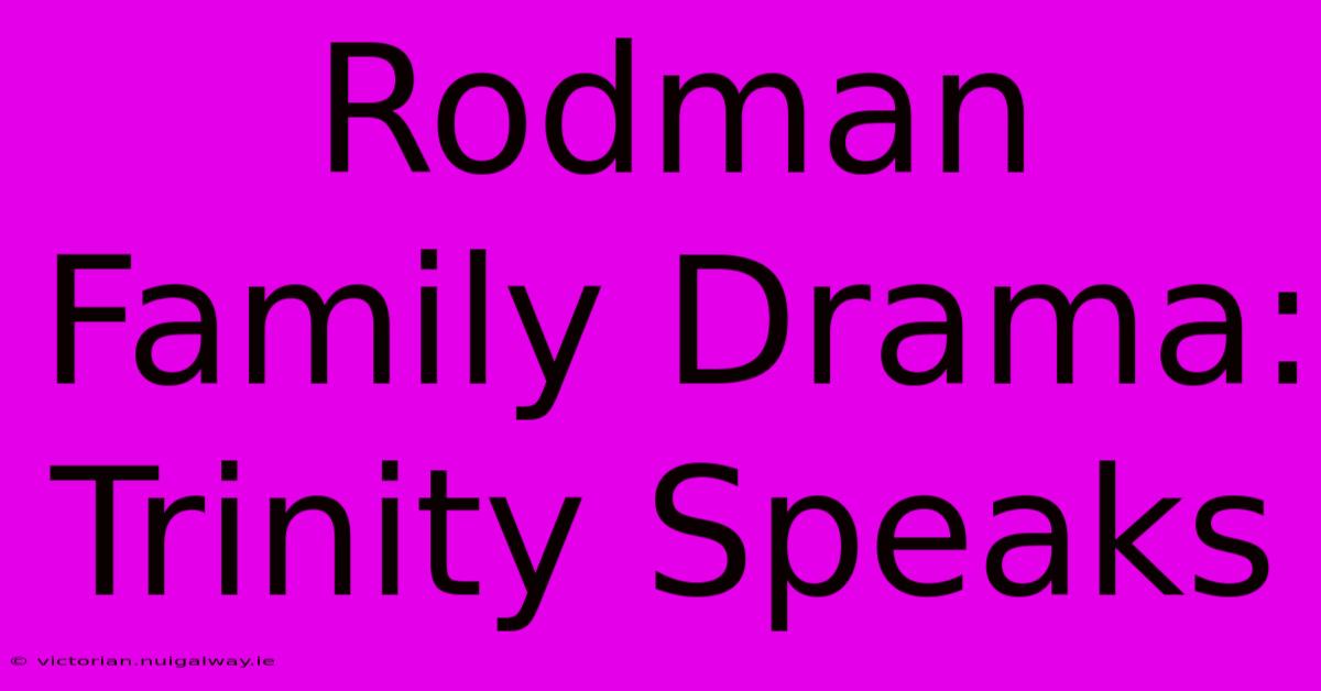 Rodman Family Drama: Trinity Speaks