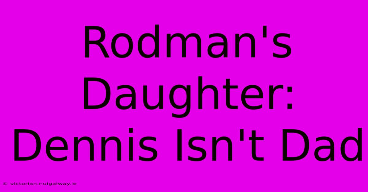 Rodman's Daughter: Dennis Isn't Dad