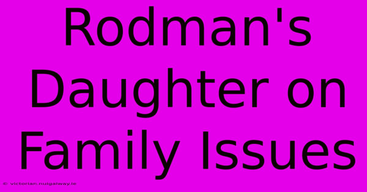 Rodman's Daughter On Family Issues