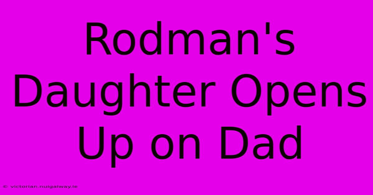 Rodman's Daughter Opens Up On Dad