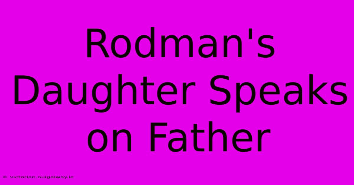 Rodman's Daughter Speaks On Father