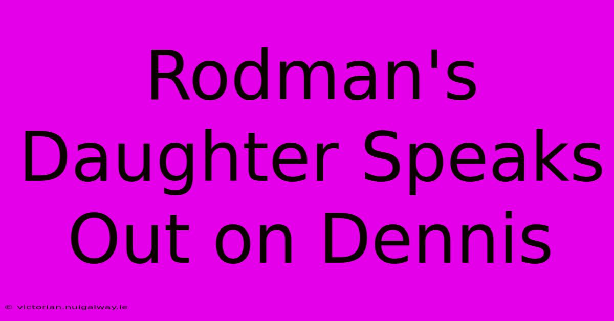 Rodman's Daughter Speaks Out On Dennis