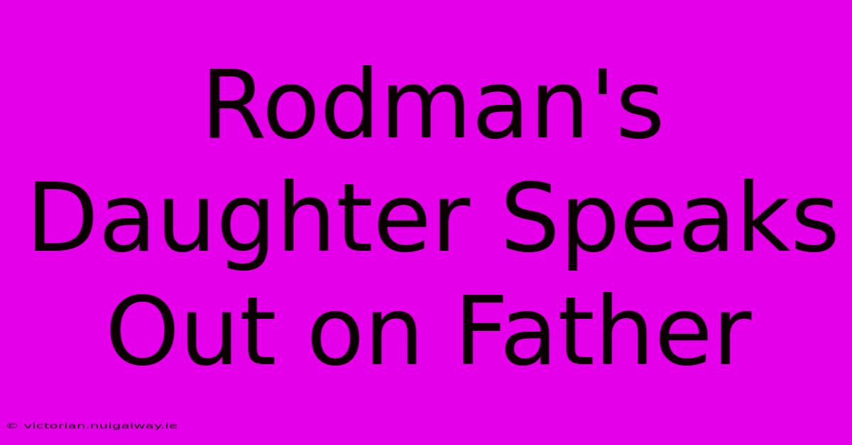 Rodman's Daughter Speaks Out On Father