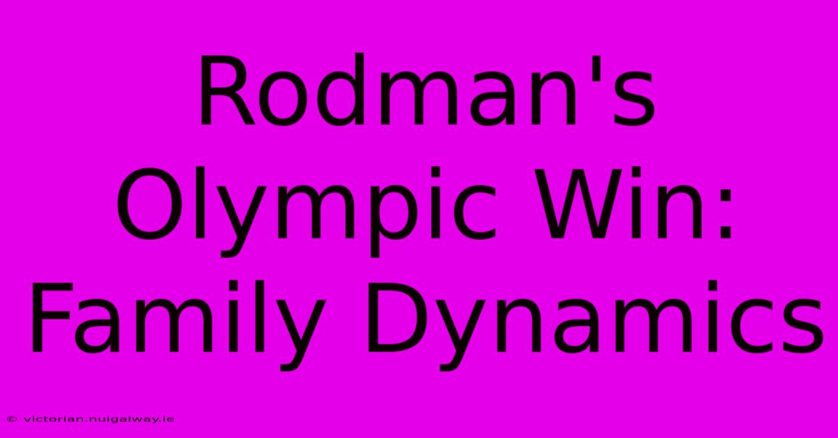 Rodman's Olympic Win: Family Dynamics