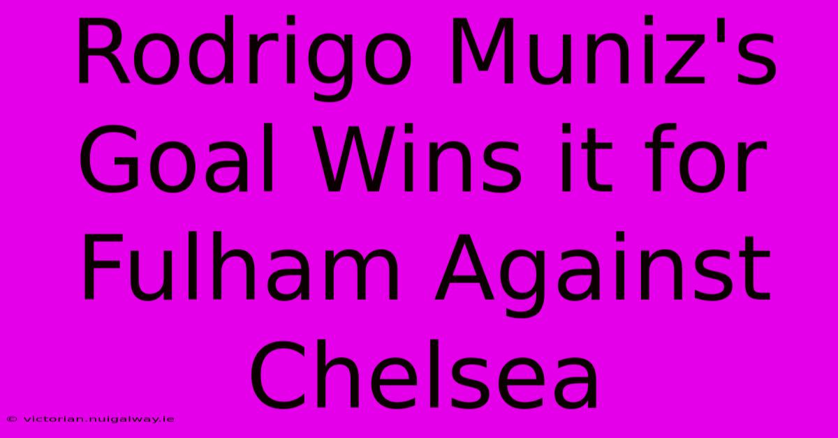 Rodrigo Muniz's Goal Wins It For Fulham Against Chelsea