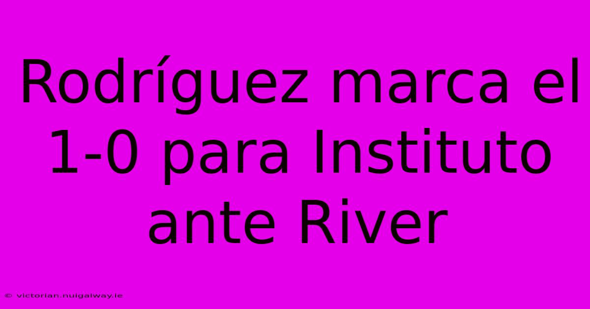 Rodríguez Marca El 1-0 Para Instituto Ante River