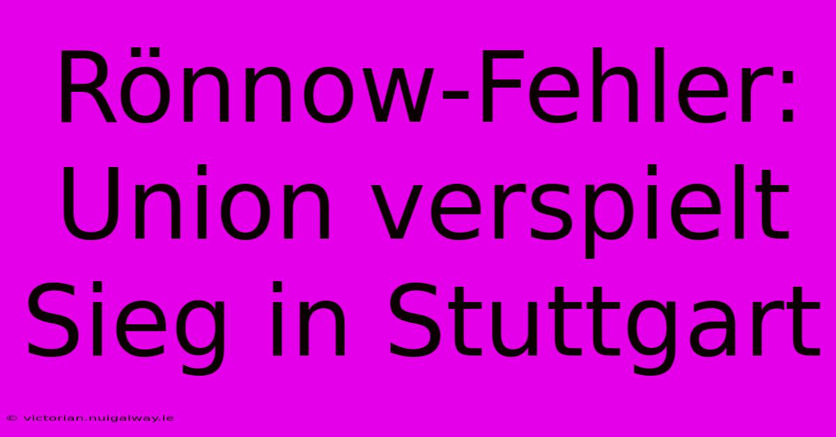 Rönnow-Fehler: Union Verspielt Sieg In Stuttgart