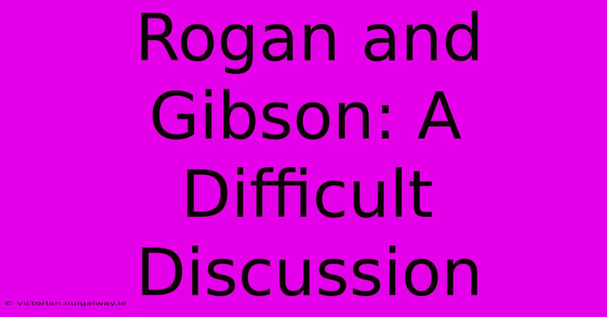 Rogan And Gibson: A Difficult Discussion