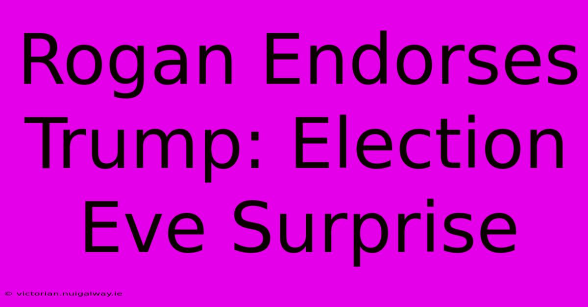 Rogan Endorses Trump: Election Eve Surprise