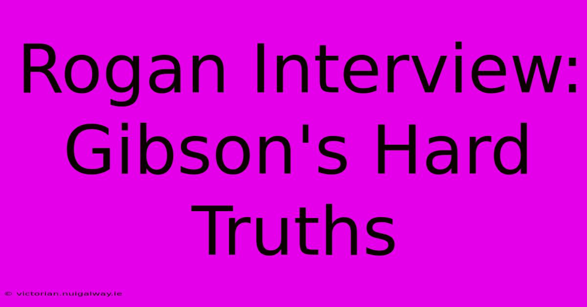 Rogan Interview: Gibson's Hard Truths