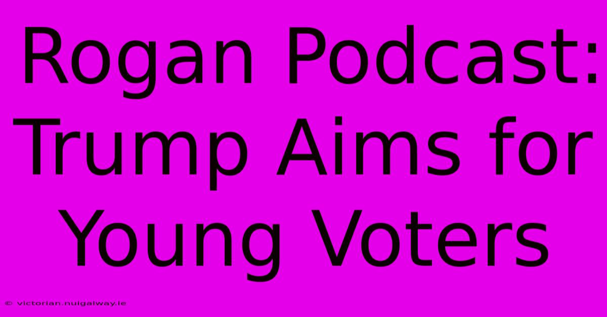 Rogan Podcast: Trump Aims For Young Voters