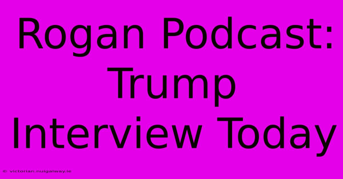 Rogan Podcast: Trump Interview Today 