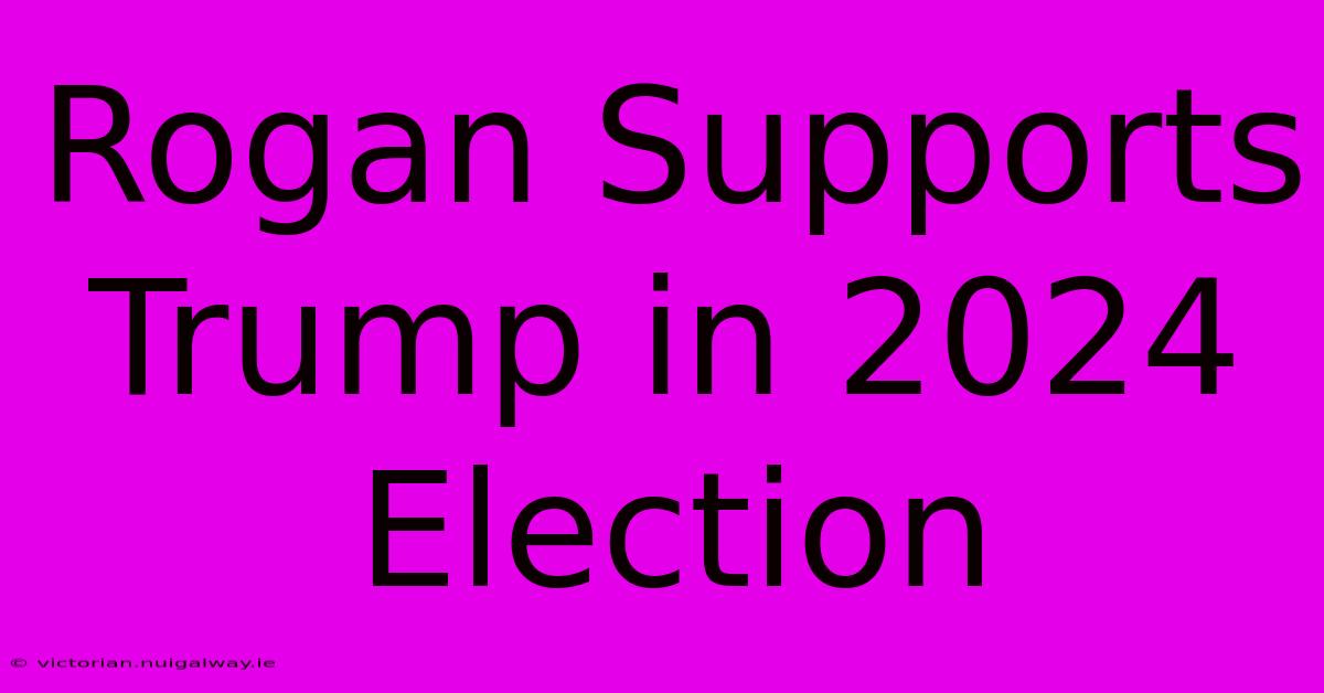 Rogan Supports Trump In 2024 Election