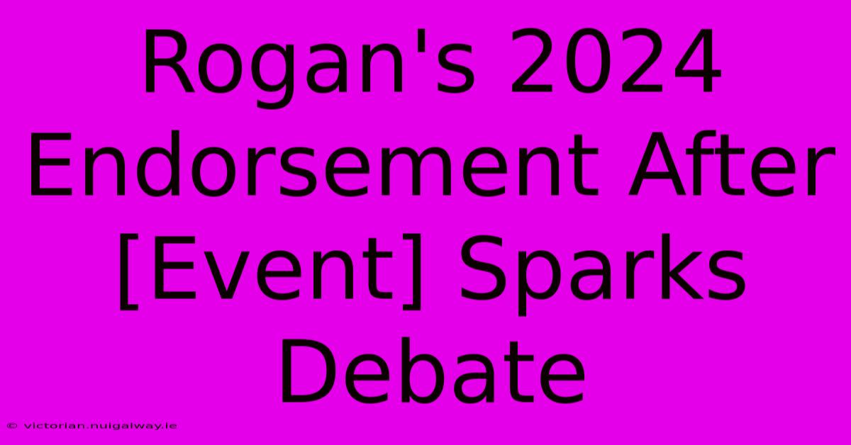 Rogan's 2024 Endorsement After [Event] Sparks Debate