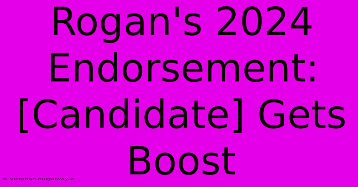 Rogan's 2024 Endorsement: [Candidate] Gets Boost 