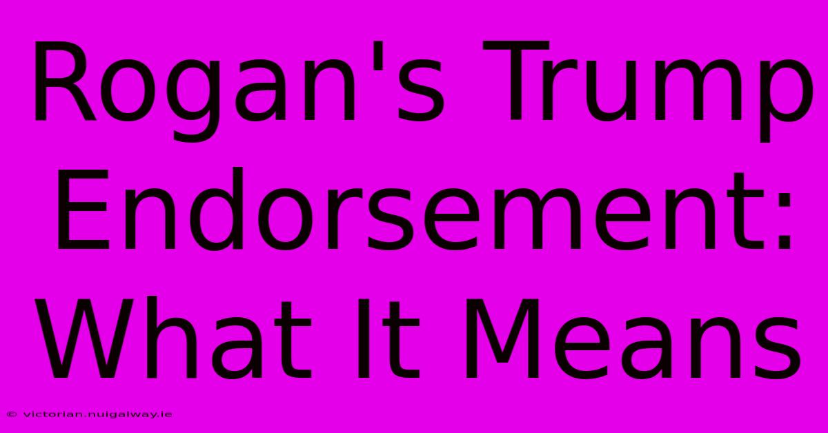 Rogan's Trump Endorsement: What It Means