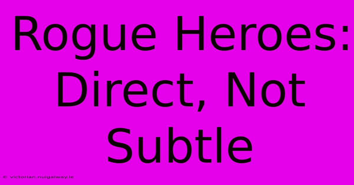 Rogue Heroes: Direct, Not Subtle