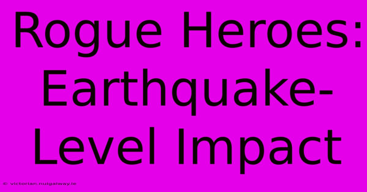 Rogue Heroes: Earthquake-Level Impact