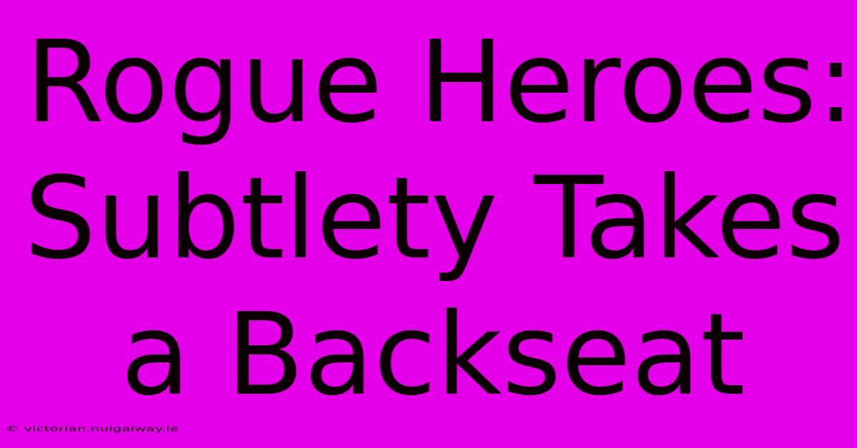 Rogue Heroes: Subtlety Takes A Backseat