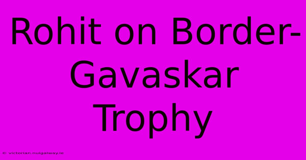 Rohit On Border-Gavaskar Trophy