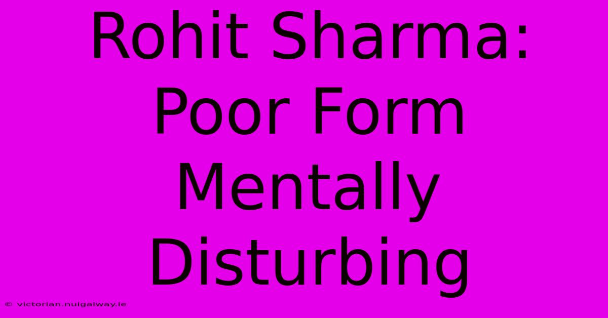 Rohit Sharma: Poor Form Mentally Disturbing