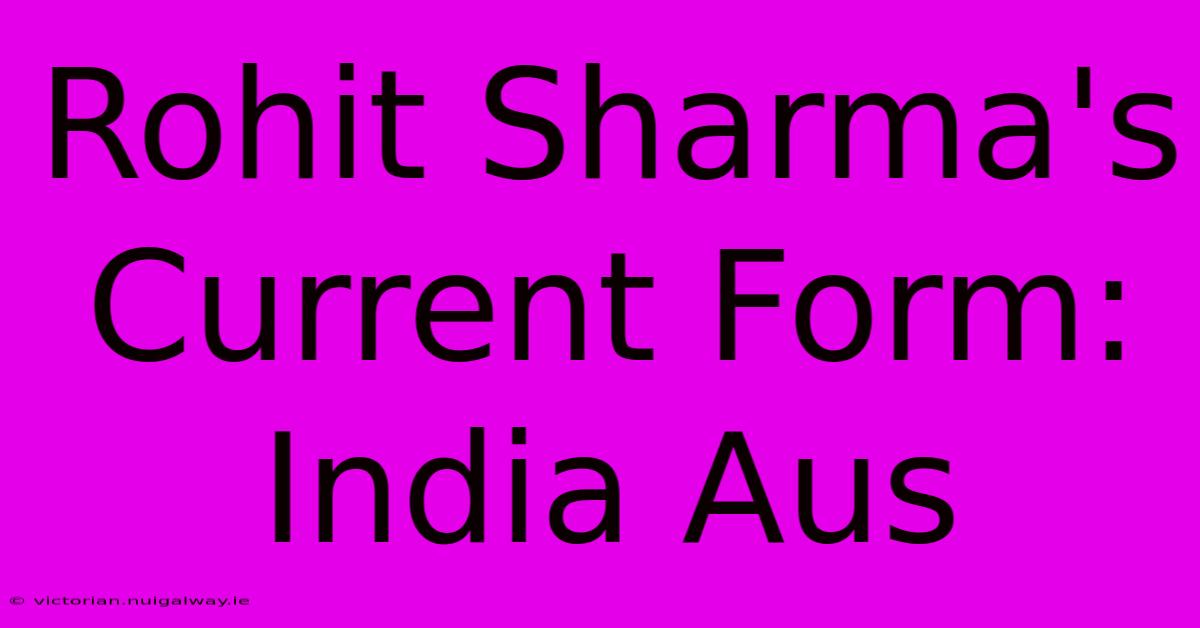 Rohit Sharma's Current Form: India Aus