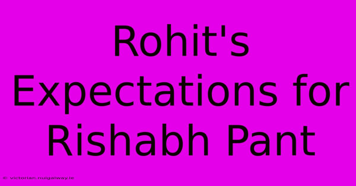 Rohit's Expectations For Rishabh Pant