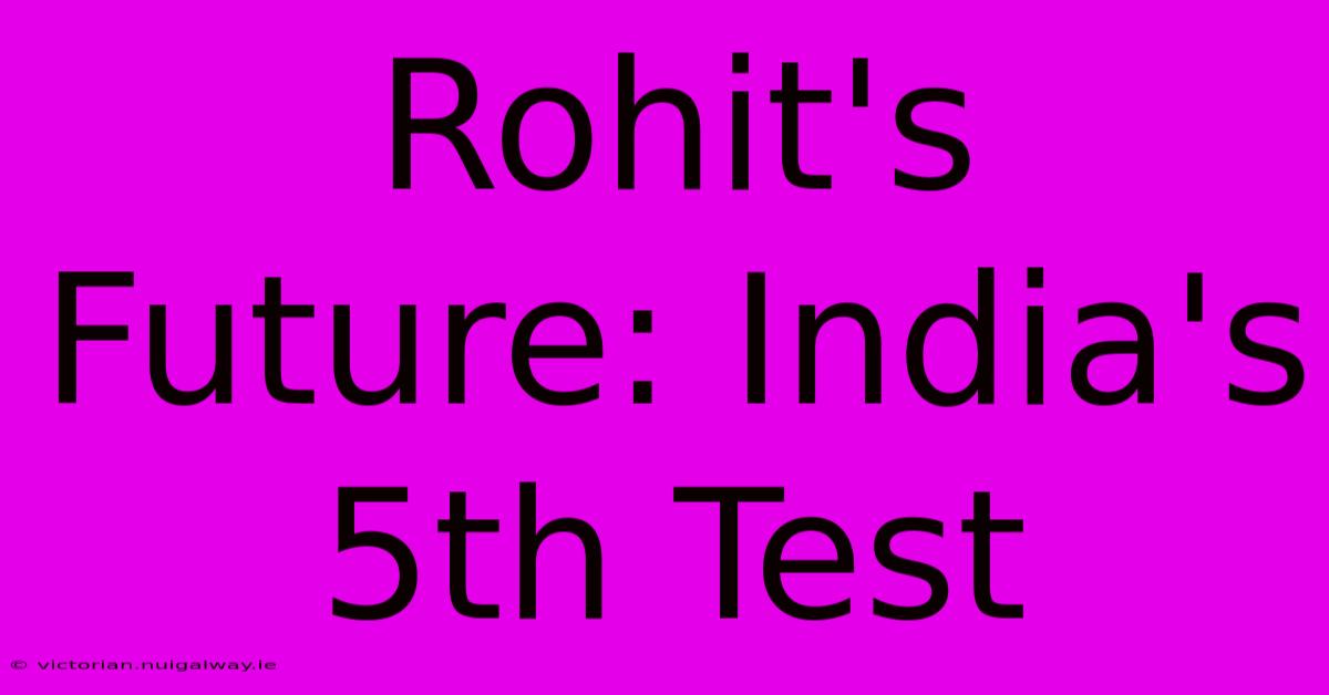 Rohit's Future: India's 5th Test