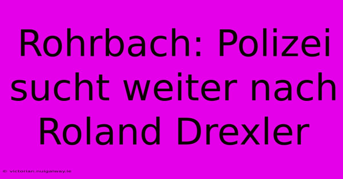 Rohrbach: Polizei Sucht Weiter Nach Roland Drexler