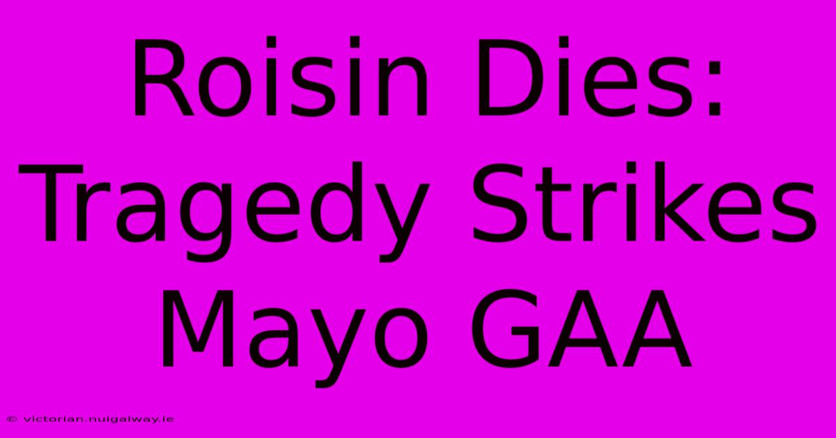 Roisin Dies: Tragedy Strikes Mayo GAA