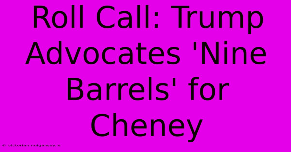 Roll Call: Trump Advocates 'Nine Barrels' For Cheney 