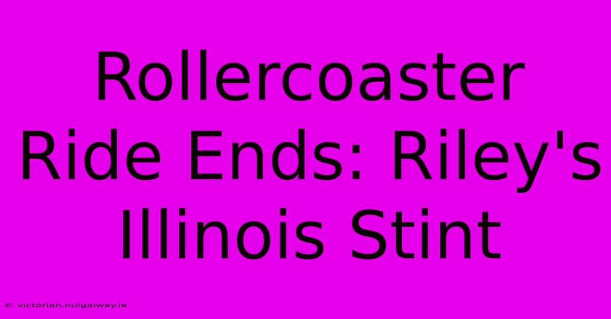 Rollercoaster Ride Ends: Riley's Illinois Stint