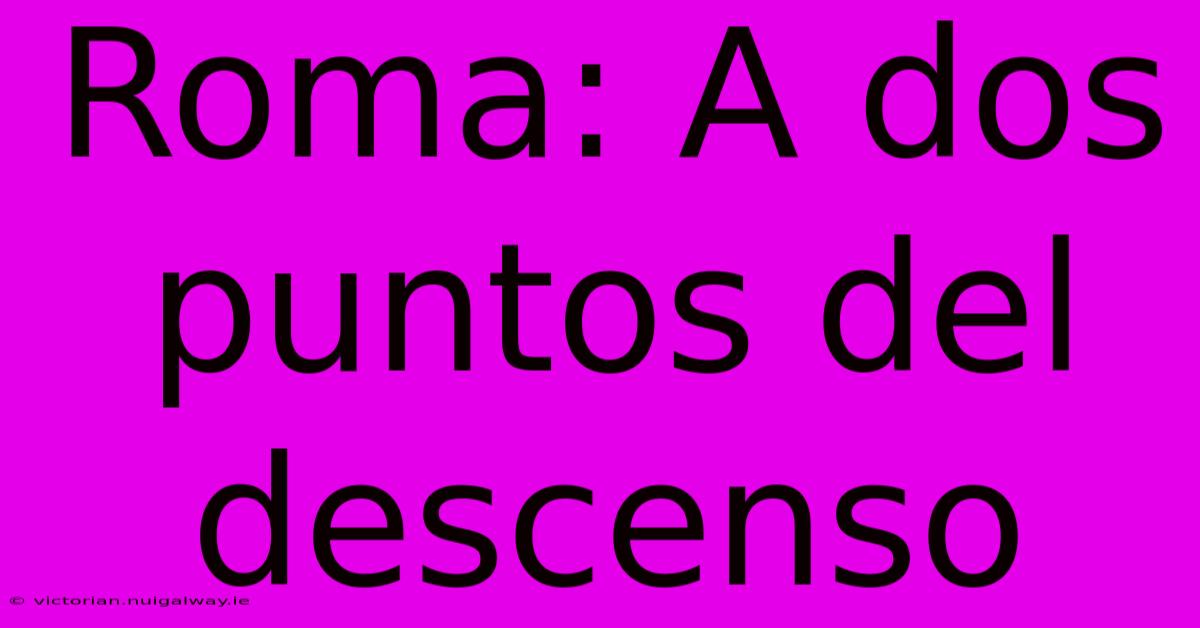 Roma: A Dos Puntos Del Descenso