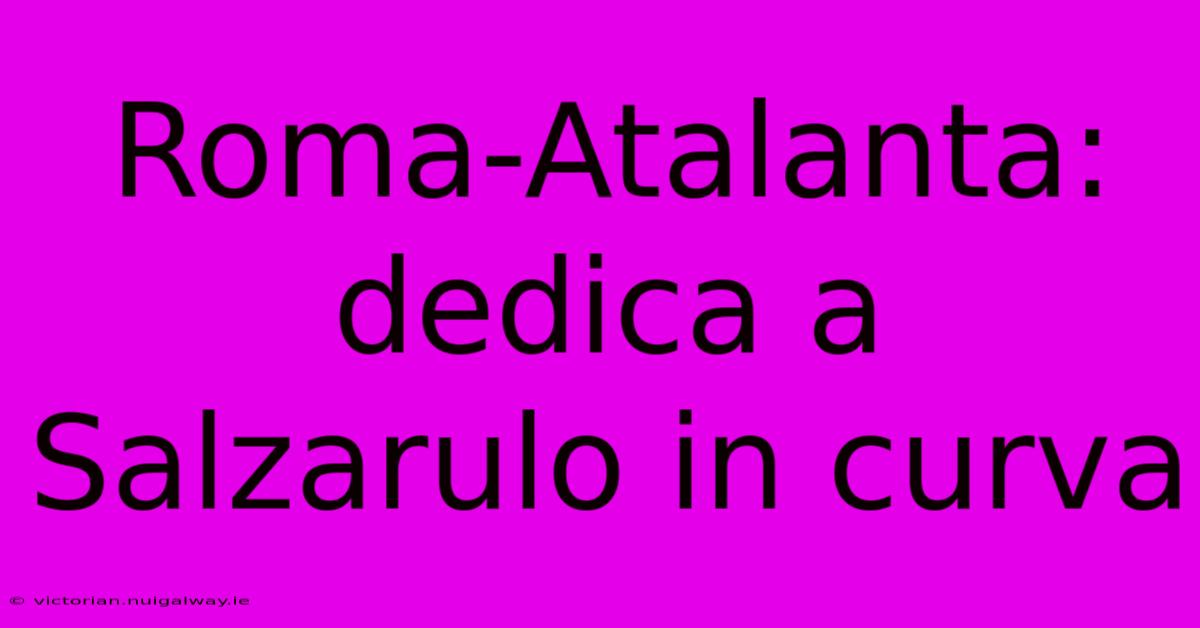 Roma-Atalanta: Dedica A Salzarulo In Curva