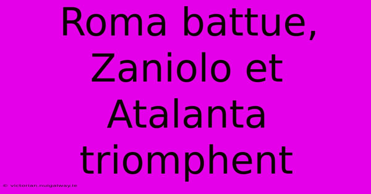 Roma Battue, Zaniolo Et Atalanta Triomphent