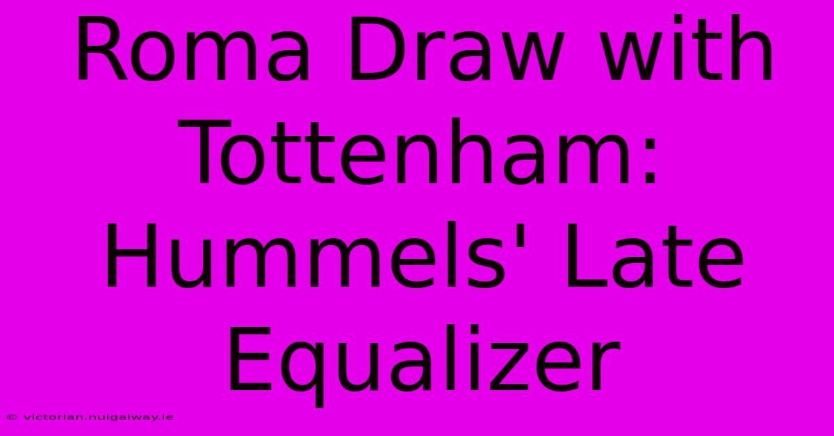 Roma Draw With Tottenham: Hummels' Late Equalizer