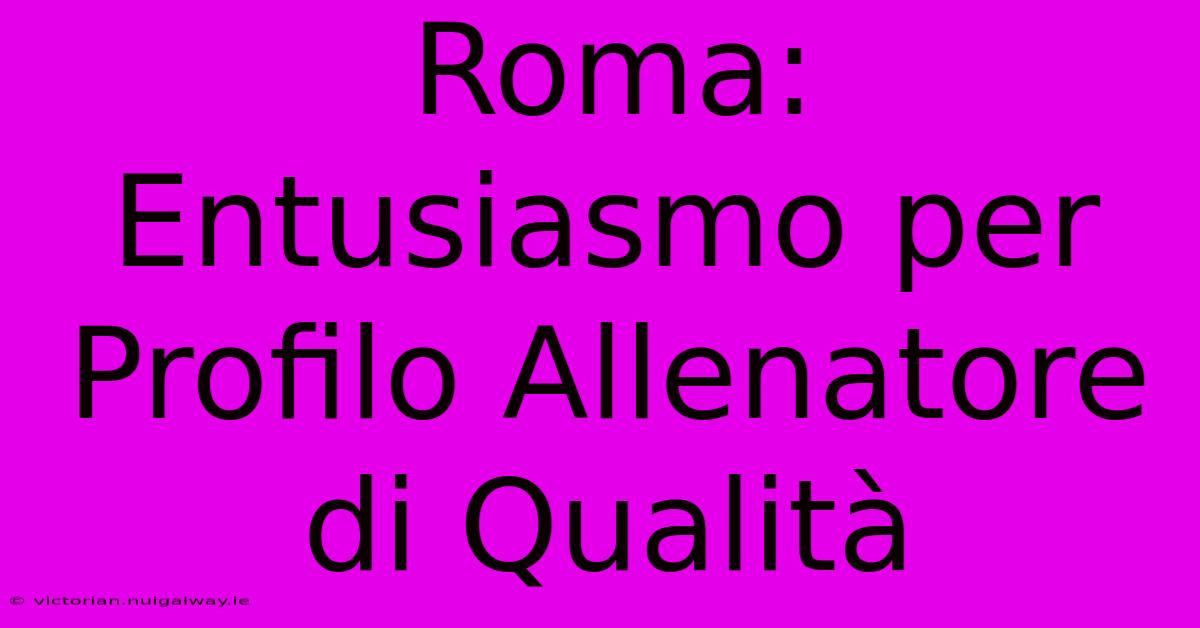 Roma:  Entusiasmo Per Profilo Allenatore Di Qualità