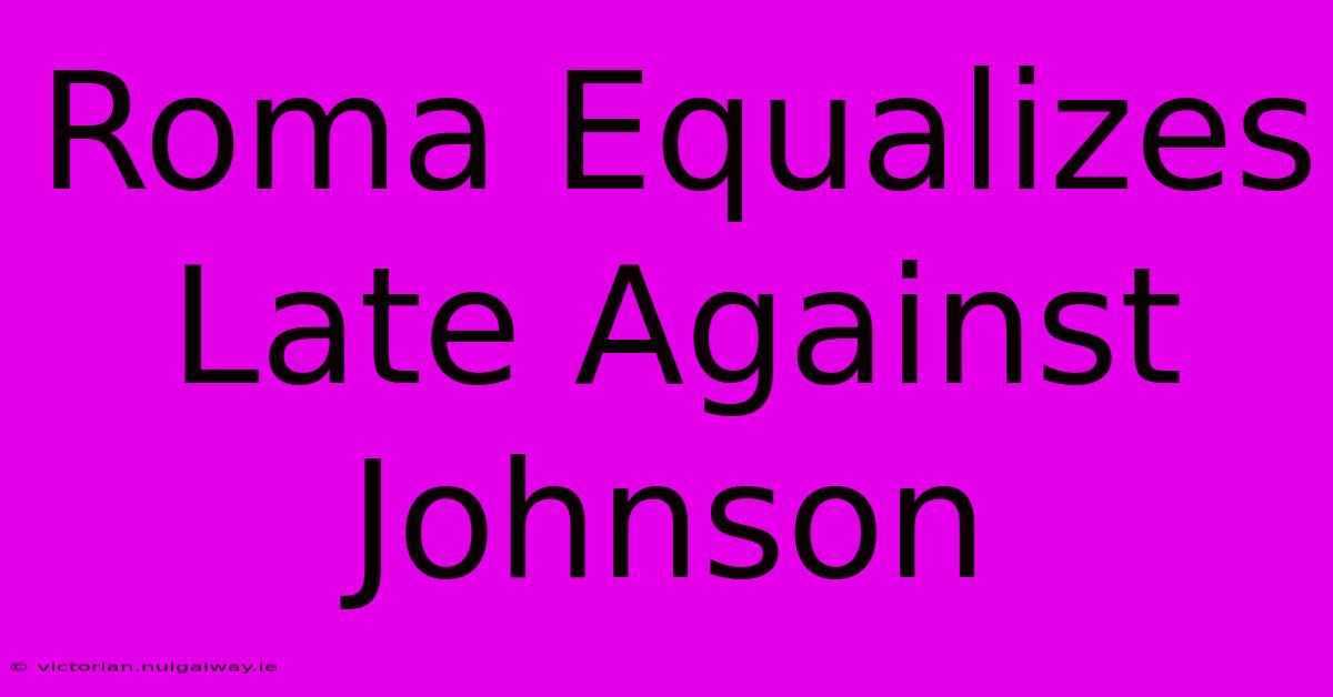 Roma Equalizes Late Against Johnson