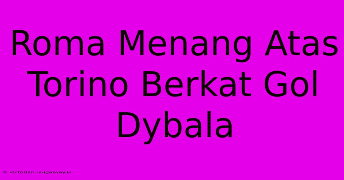 Roma Menang Atas Torino Berkat Gol Dybala