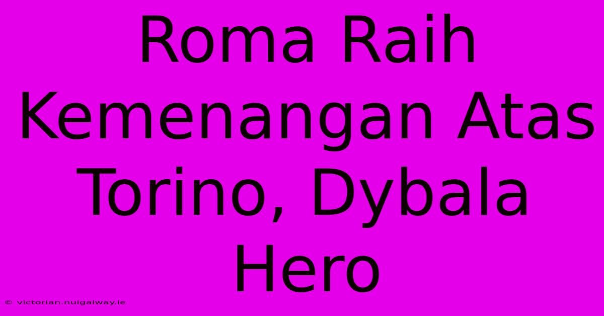 Roma Raih Kemenangan Atas Torino, Dybala Hero 