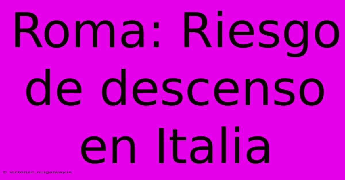 Roma: Riesgo De Descenso En Italia